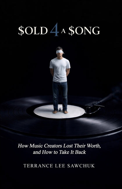 Sold 4 a Song: How Music Creators Lost Their Worth, and How to Take It Back by Sawchuk, Terrance Lee