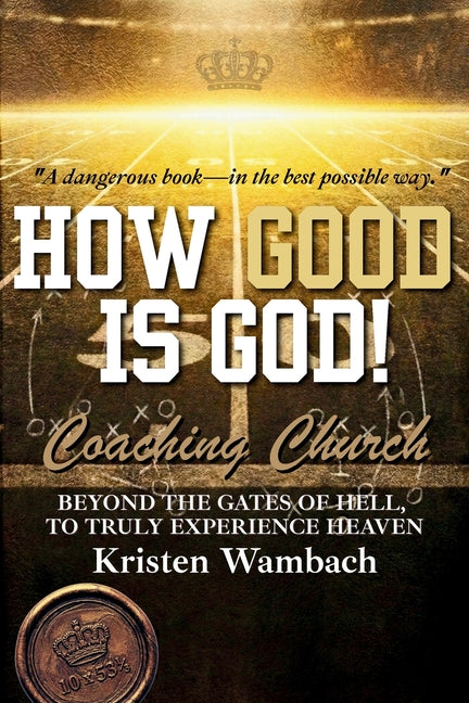How Good Is God!: Beyond the Gates of Hell, to Truly Experience Heaven