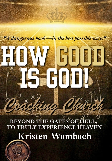 How Good Is God!: Beyond the Gates of Hell, to Truly Experience Heaven