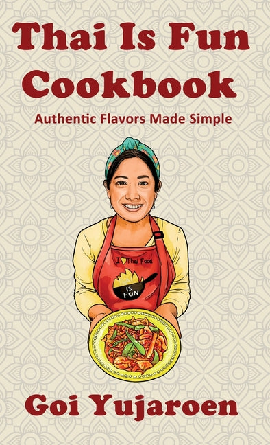 Thai Is Fun Cookbook: 25 Authentic Recipes Made Simple for the Modern Home Cook - Street Food, Family Favorites, and Healthy Everyday Cooking