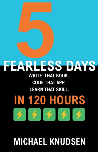 5 Fearless Days: Write that book. Code that app. Learn that skill. In 120 Days by Knudsen, Michael