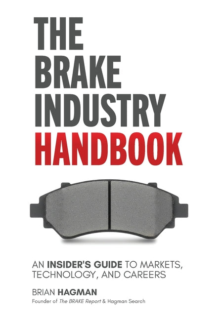 The Brake Industry Handbook: An Insider's Guide to Markets, Technology, and Careers by Hagman, Brian