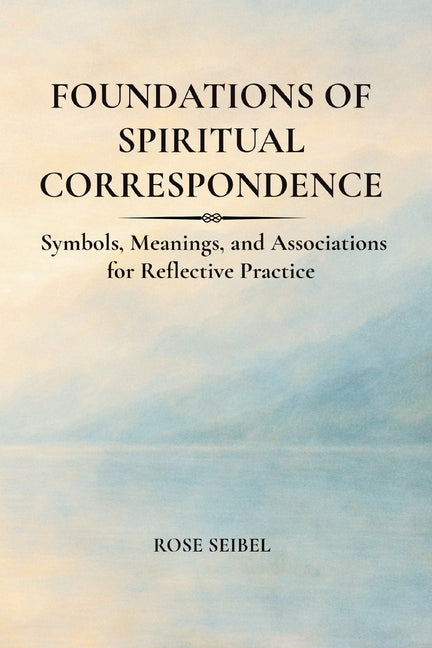 Foundations of Spiritual Correspondence: Symbols, Meanings, and Associations for Reflective Practice by Seibel, Rose