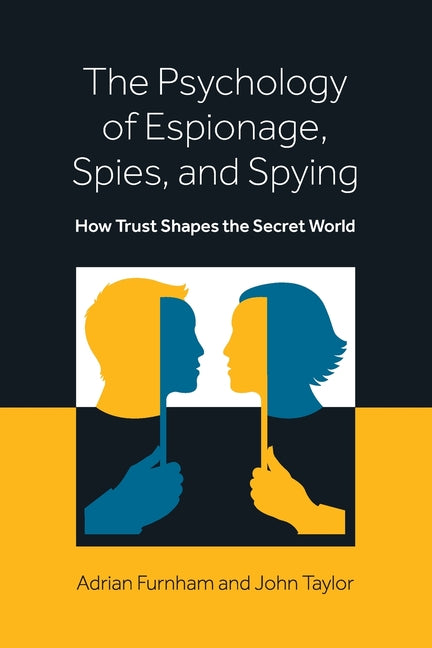 The Psychology of Espionage, Spies, and Spying: How Trust Shapes the Secret World by Furnham, Adrian