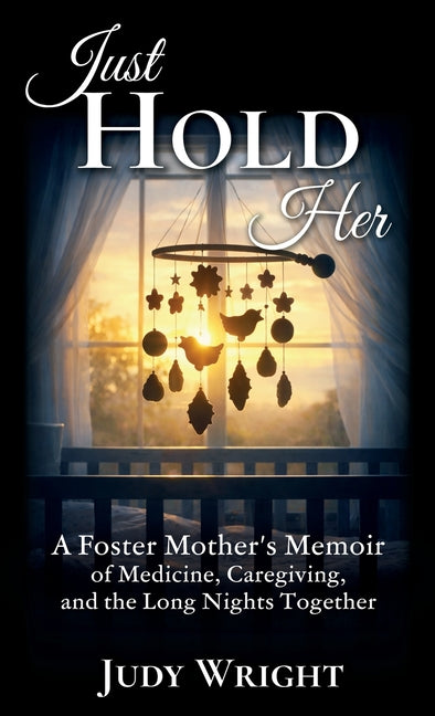 Just Hold Her: A Foster Mother's Memoir of Medicine, Caregiving, and the Long Nights Together