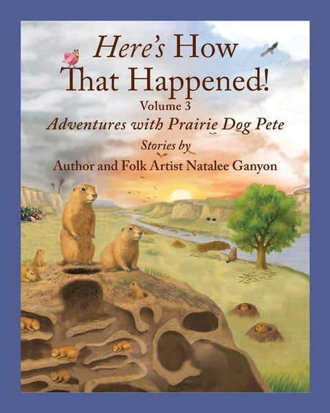 Here's How That Happened!: Adventures of Prairie Dog Pete, Volume 3 by Ganyon, Natalee