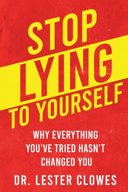Stop Lying to Yourself: Why Everything You've Tried Hasn't Changed You