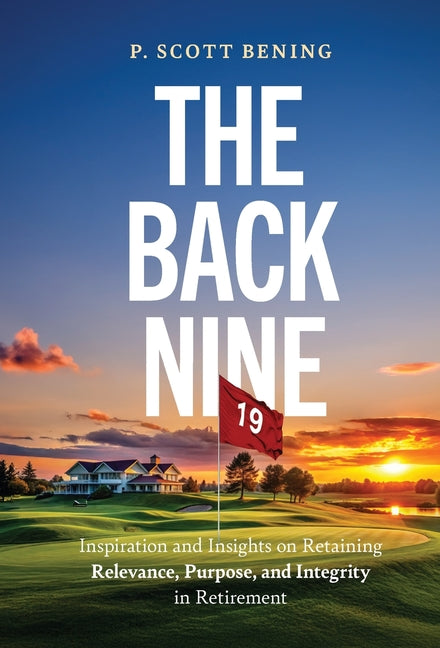 The Back Nine: Inspiration and Insights on Retaining Relevance, Purpose, and Integrity in Retirement