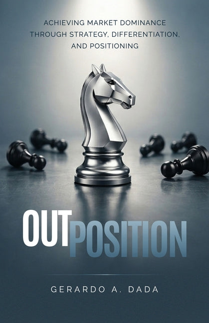 OutPosition: A Practitioner's Guide to Competitive Strategy, Differentiation, and Market Leadership by Dada, Gerardo A.