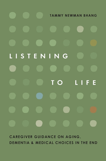 Listening to Life: Caregiver Guidance on Aging, Dementia & Medical Choices in the End