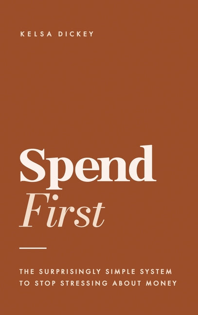 SpendFirst: The Surprisingly Simple System to Stop Stressing About Money by Dickey, Kelsa
