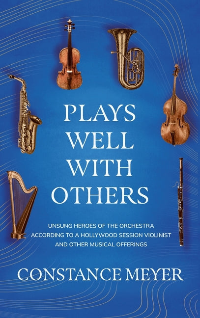 Plays Well with Others: Unsung Heroes of the Orchestra According to a Hollywood Session Violinist and Other Musical Offerings