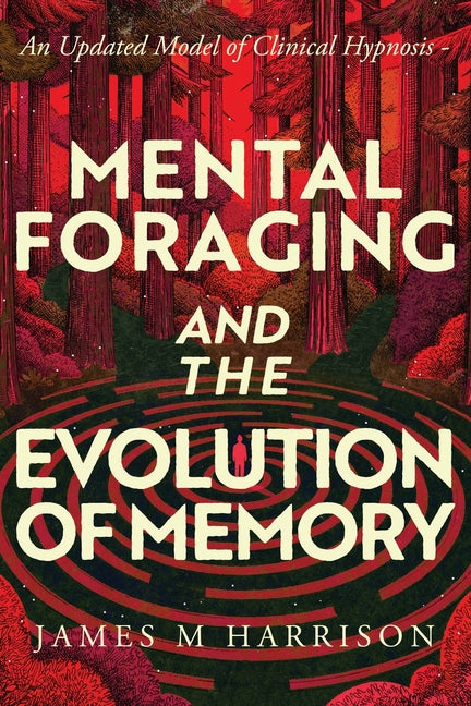 Mental Foraging and the Evolution of Memory: an updated model of clinical hypnosis by Harrison, James M.