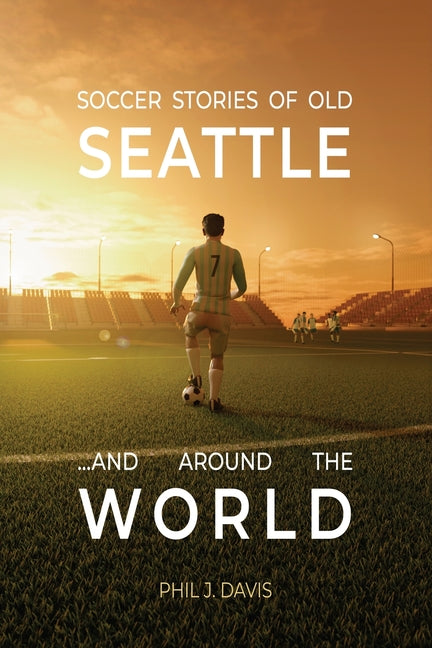 Soccer Stories of Old Seattle . . . and Around the World
