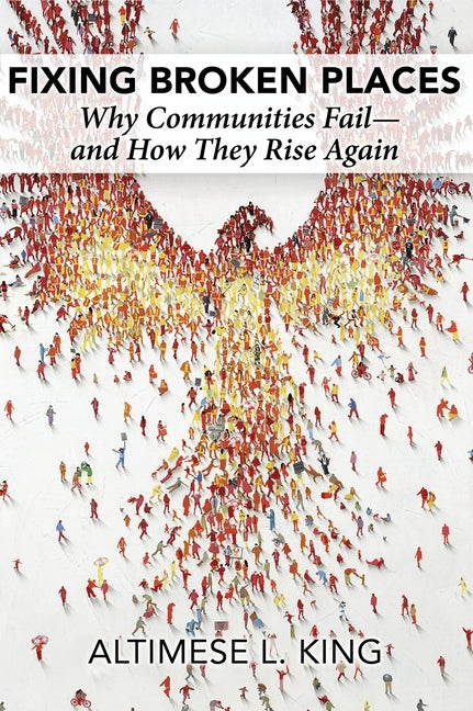 Fixing Broken Places: Why Communities Fail and How They Rise Again by King, Altimese L.