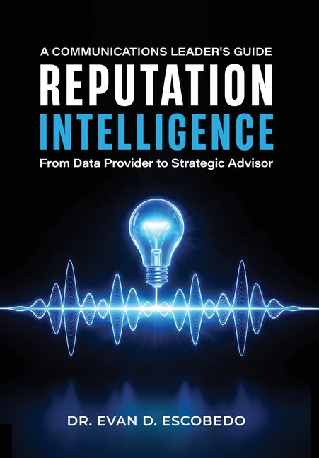 Reputation Intelligence: A Communications Leader's Guide: From Data Provider to Strategic Advisor by Escobedo, Evan D.