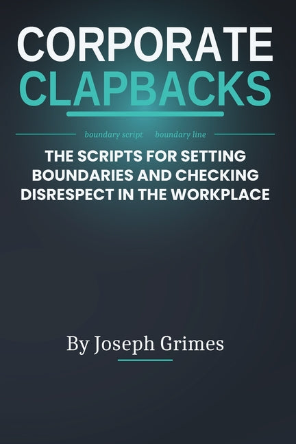 Corporate Clapbacks: The Scripts For Setting Boundaries And Checking Disrespect In The Workplace by Grimes, Joseph