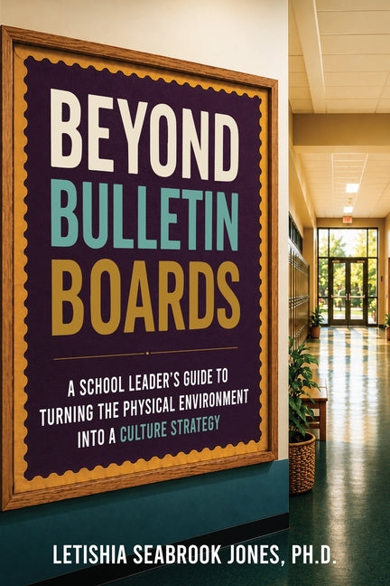 Beyond Bulletin Boards: A School Leader's Guide to Turning the Physical Environment Into a Culture Strategy by Seabrook Jones, Letishia
