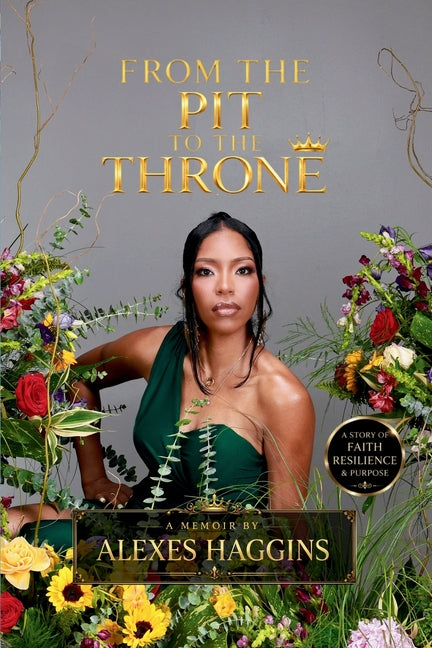 From the Pit to the Throne: A Story of Faith, Resilience, & Purpose by Haggins, Alexes