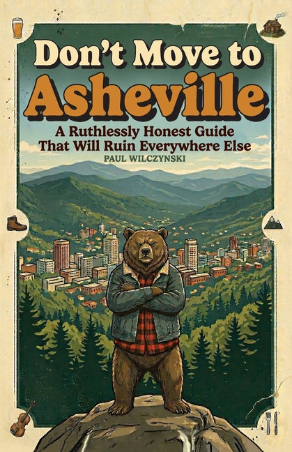 Don't Move To Asheville: A Ruthlessly Honest Guide That Will Ruin Everywhere Else