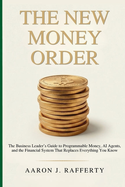 The New Money Order: The Business Leader's Guide to Programmable Money, AI Agents, and the Financial System That Replaces Everything You Know by Rafferty, Aaron J.