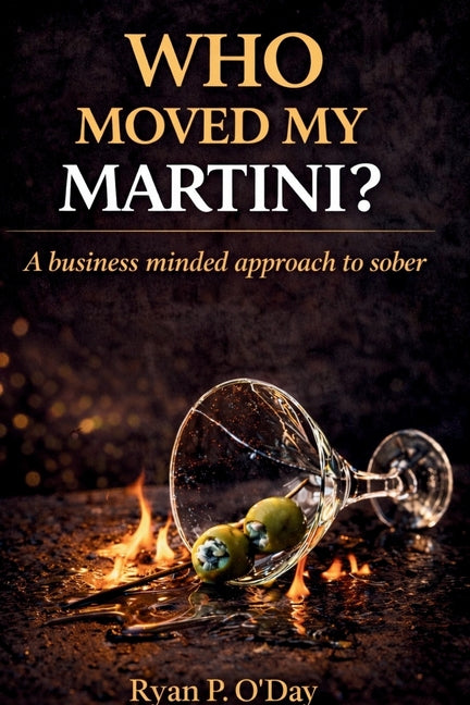 Who Moved My Martini?: A Business Minded Approach to Sober