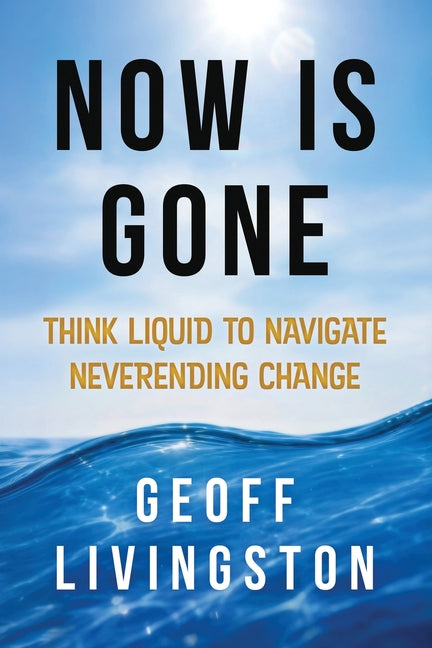 Now Is Gone: Think Liquid to Navigate Neverending Change