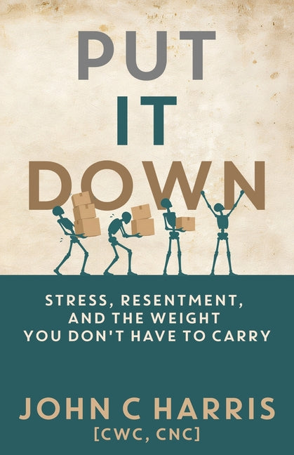 Put It Down: Stress, Resentment, and the Weight You Don't Have to Carry by Harris, John C.