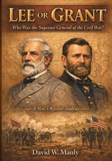 Lee or Grant: Who Was the Superior General of the Civil War by Manly, David W.