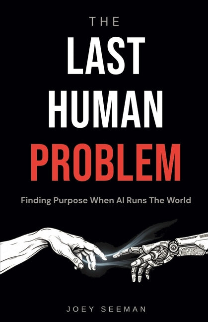 The Last Human Problem: Finding Purpose When AI Runs The World by Seeman, Joey