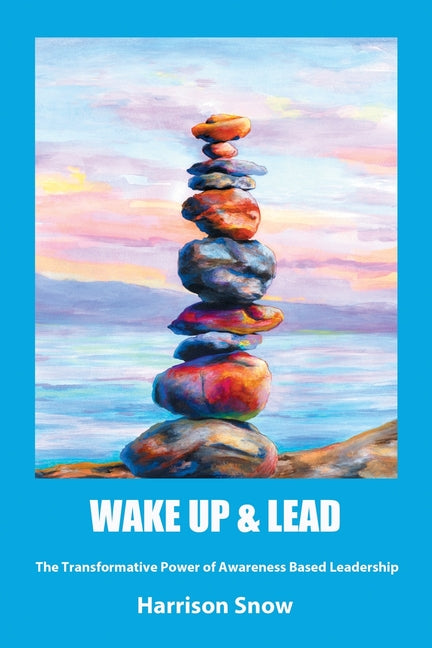Wake Up & Lead: The Transformative Power of Awareness-Based Leadership by Snow, Harrison