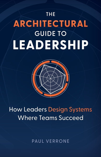 The Architectural Guide to Leadership: How Leaders Design Systems Where Teams Succeed by Verrone, Paul