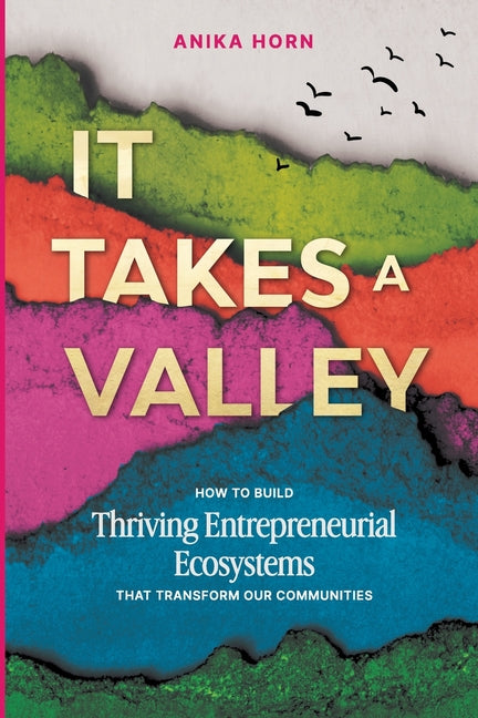 It Takes a Valley: How to build thriving entrepreneurial ecosystems that transform our communities by Horn, Anika