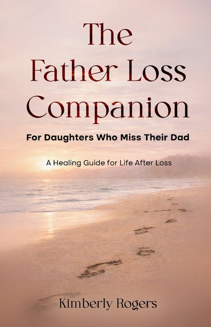 The Father Loss Companion: For Daughters Who Miss Their Dad; A Healing Guide for Life After Loss by Rogers