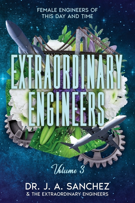 Extraordinary Engineers: Female Engineers of This Day and Time: Volume 3 by Sanchez, J. A.