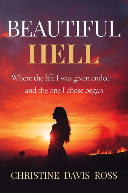 Beautiful Hell: Where the life I was given ended-and the one I chose began