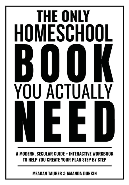 The Only Homeschool Book You Actually Need: A Straightforward Guide + Interactive Workbook to Help You Build Your Plan Step by Step