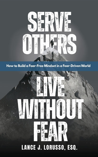 Serve Others. Live Without Fear.: How to Build a Fear-Free Mindset in a Fear-Driven World by Lorusso, Lance J.