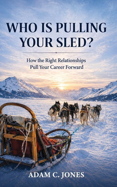 Who Is Pulling Your Sled?: How the Right Relationships Pull Your Career Forward by Jones, Adam Christopher