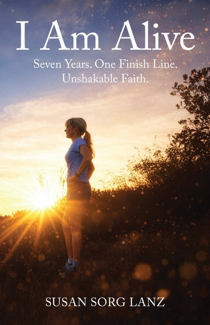 I Am Alive: Seven Years. One Finish Line. Unshakable Faith.