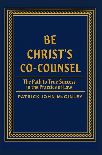 Be Christ's Co-Counsel: The Path to True Success in the Practice of Law