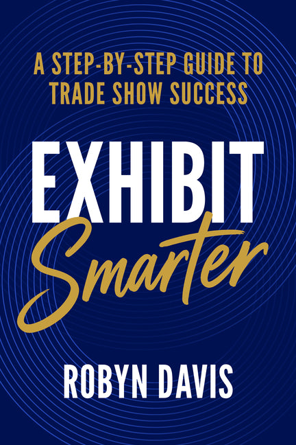 Exhibit Smarter: A Step-by-Step Guide to Trade Show Success by Davis, Robyn