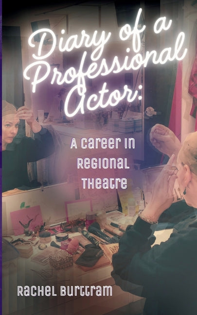 Diary of a Professional Actor: A Career in Regional Theatre by Burttram, Rachel