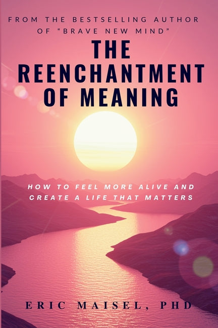 The Reenchantment of Meaning: How to Feel More Alive and Create a Life That Matters by Maisel, Eric