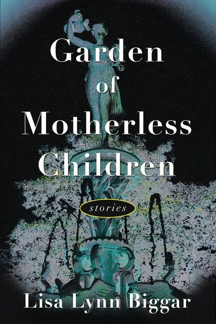 Garden of Motherless Children: Stories by Biggar, Lisa Lynn
