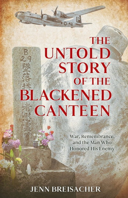 The Untold Story of the Blackened Canteen: War, Remembrance, and the Man Who Honored His Enemy by Breisacher, Jenn