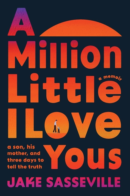 A Million Little I Love Yous: A Son, His Mother, and Three Days to Tell the Truth by Sasseville, Jake