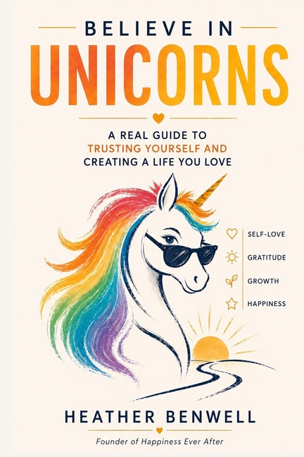 Believe in Unicorns: A Real Guide to Trusting Yourself and Creating a Life You Love by Benwell, Heather