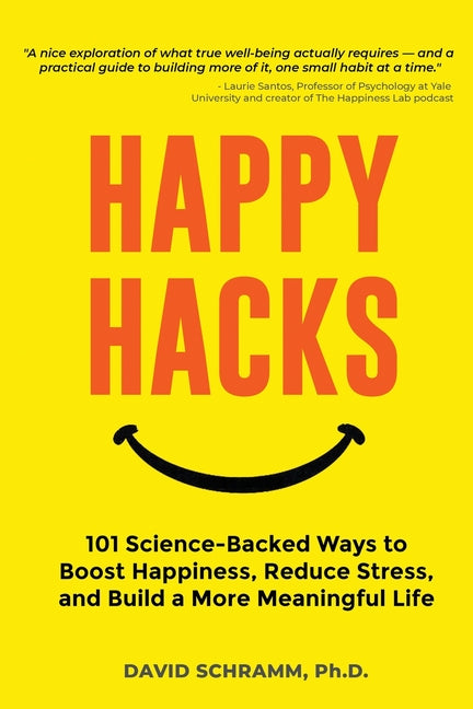 Happy Hacks: 101 Science-Backed Ways to Boost Happiness, Reduce Stress, and Build a More Meaningful Life