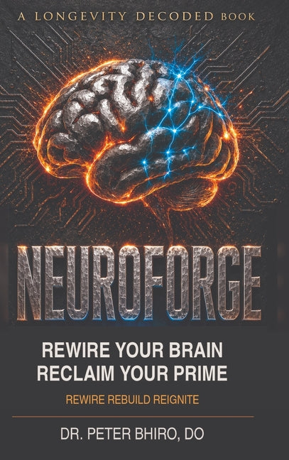 Neuroforge: Rewire your Brain Reclaim your Prime by Bhiro, Peter